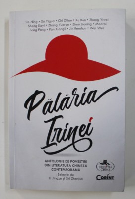 PALARIA IRINEI - ANTOLOGIE DE POVESTIRI DIN LITERATURA CHINEZA CONTEMPORANA , selectie de LI JINGZE si SHI ZHANJUN , 2019 foto