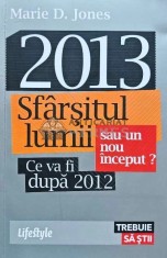 2013. Sfarsitul lumii sau un nou inceput? Ce va fi dupa 2012 - 2010 - Marie D. Jones (H132)