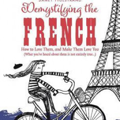 Demystifying the French: How to Love Them, and Make Them Love You