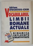 VOCABULARUL LIMBII ROMANE ACTUALE , DINAMICA , INFLUENTE , CREATIVITATE de ADRIANA STOICHITOIU - ICHIM , 2001 *DEDICATIE
