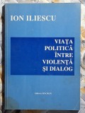 Viata politica intre violenta si dialog - Ion Iliescu Contine dedicatie si semnatura autorului