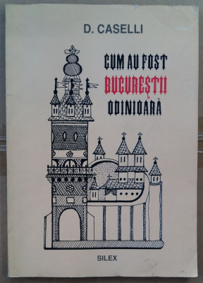 (C493) D. CASELLI - CUM AU FOST BUCURESTII ODINIOARA foto