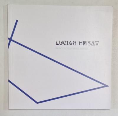 LUCIAN HRISOV , INFINITE LOVE IN FINITE WORLD , CATALOG , 2017 foto
