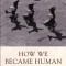 How We Became Human: New and Selected Poems 1975-2002