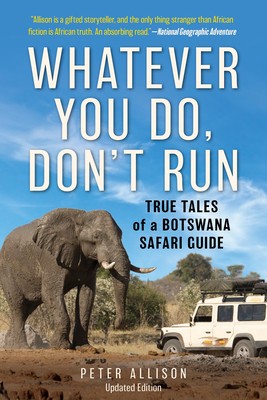 Whatever You Do, Don&#039;t Run: True Tales of a Botswana Safari Guide