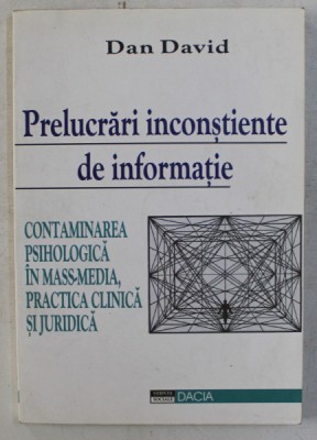PRELUCRARI INCONSTIENTE DE INFORMATIE , CONTAMINAREA PSIHOLOGICA IN MASS - MEDIA , PRACTICA CLINICA SI JUDICIARA de DAN DAVID , 2000 foto