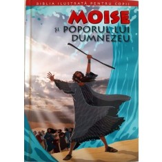 BIBLIA ILUSTRATA PENTRU COPII. MOISE SI POPORUL LUI DUMNEZEU