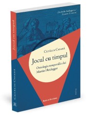 Jocul cu timpul. Ontologia timpului la Martin Heidegger - Catalin Cioaba