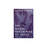 The Moral Teachings of Jesus: Radical Instruction in the Will of God