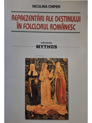 Niculina Chiper - Reprezentari ale destinului in folclorul romanesc (semnata) (editia 2006) foto