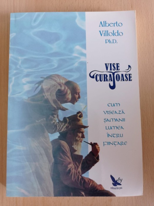 Alberto Villoldo - Vise curajoase. Cum viseaza samanii lumea intru fiintare