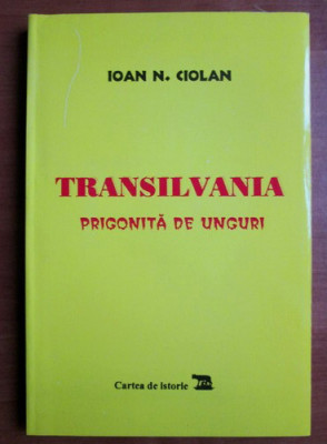 Ioan N. Ciolan - Transilvania prigonita de unguri foto