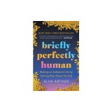 Briefly Perfectly Human: Making an Authentic Life by Getting Real about the End /]Calua Arthur