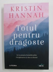 TOTUL PENTRU DRAGOSTE de KRISTIN HANNAH , 2020 *MICI DEFECTE