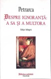 DESPRE IGNORANTA: A SA SI A MULTORA. EDITIE BILINGVA-FRANCESCO PETRARCA-359792