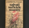 SALVATI SUFLETELE NOASTRE - LAURENTIU FULGA - Roman Beletristica