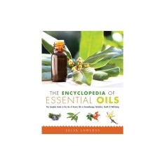The Encyclopedia of Essential Oils: The Complete Guide to the Use of Aromatic Oils in Aromatherapy, Herbalism, Health &amp; Well-Being