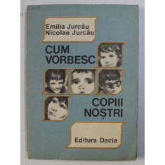 CUM VORBESC COPIII NOSTRI - GHID PSHIPOEDAGOGIC de EMILIA JURCAU si NICOLAE JURCAU , 1989