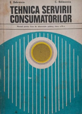 Tehnica servirii consumatorilor. Manual pentru licee de alimentatie publica, clasa a IX-a &amp;ndash; E. Dobrescu, C. Balanescu (coperta putin uzata) foto