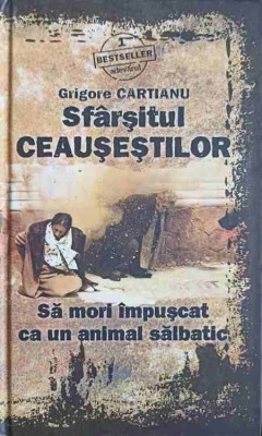 SFARSITUL CEAUSESTILOR. SA MORI IMPUSCAT CA UN ANIMAL SALBATIC-GRIGORE CARTIANU-192249 foto