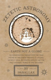 Zetetic Astronomy - Earth Not a Globe! An Experimental Inquiry into the True Figure of the Earth: Proving it a Plane, Without Axial or Orbital Motion;