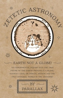 Zetetic Astronomy - Earth Not a Globe! An Experimental Inquiry into the True Figure of the Earth: Proving it a Plane, Without Axial or Orbital Motion; foto