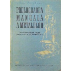 Prelucrarea Manuala a Metalelor. Lucrari Practice de Atelier pentru Clasa a VI-a si a VII-a