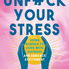 Unfuck Your Stress: Using Science to Cope with Distress and Embrace Excitement