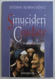 SINUCIDERI CIUDATE - ROMAN DETECTIV de TATIANA SLAMA CAZACU , 2006