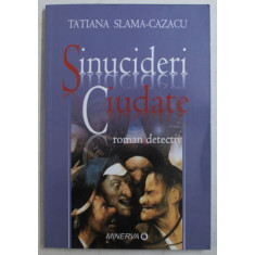 SINUCIDERI CIUDATE - ROMAN DETECTIV de TATIANA SLAMA CAZACU , 2006
