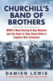 Churchill&#039;s Band of Brothers: Wwii&#039;s Most Daring D-Day Mission and the Hunt to Take Down Hitler&#039;s Fugitive War Criminals