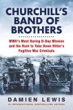 Churchill&#039;s Band of Brothers: Wwii&#039;s Most Daring D-Day Mission and the Hunt to Take Down Hitler&#039;s Fugitive War Criminals