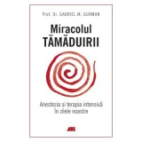Miracolul tamaduirii. Anestezia si terapia intensiva in zilele noastre - Gabriel M. Gurman