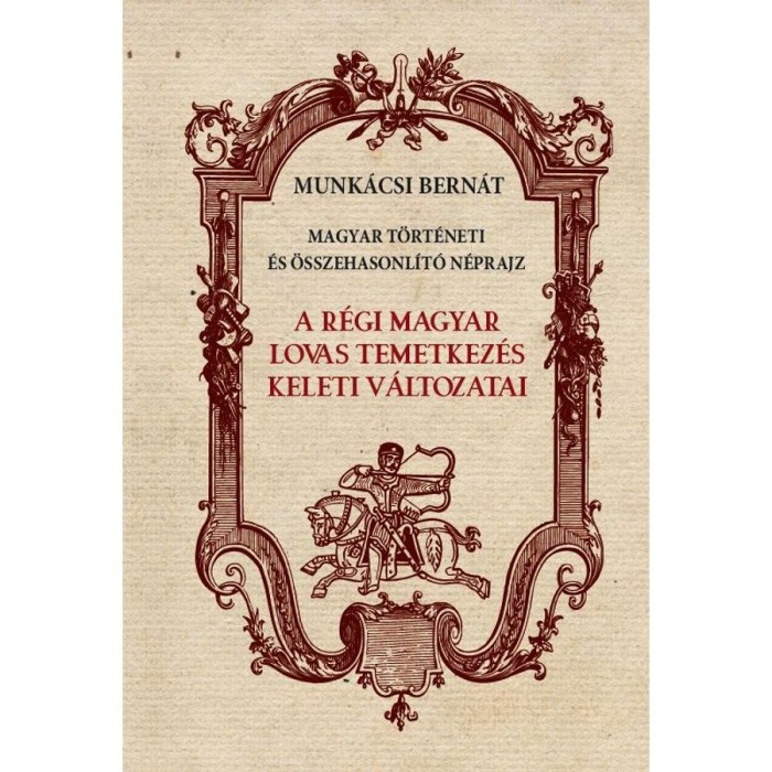A r&eacute;gi magyar lovas temetkez&eacute;s keleti v&aacute;ltozatai - Munk&aacute;csi Bern&aacute;t