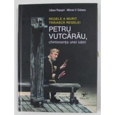 REGELE A MURIT , TRAIASCA REGELE ! , PETRU VUTCARAU , CHINTESENTA UNEI IUBIRI de LILIANA POPUSOI si MIRCEA V. CIOBANU , 2021 , DEDICATIE *