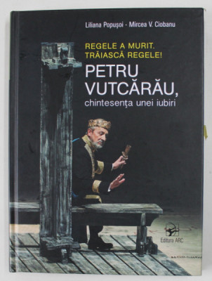 REGELE A MURIT , TRAIASCA REGELE ! , PETRU VUTCARAU , CHINTESENTA UNEI IUBIRI de LILIANA POPUSOI si MIRCEA V. CIOBANU , 2021 , DEDICATIE * foto