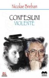 Confesiuni violente - Nicolae Breban - Fundatia culturala Ideea Europeana