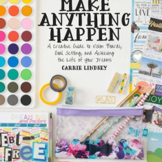 Make Anything Happen: A Creative Guide to Vision Boards, Goal Setting, and Achieving the Life of Your Dreams