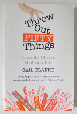 THROW OUT FIFTY THINGS , CLEAR THE CLUTTER , FIND YOUR LIFE by GAIL BLANKE , 2009 foto