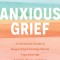 Anxious Grief: A Clinician&#039;s Guide to Supporting Grieving Clients Experiencing Anxiety, Panic, and Fear