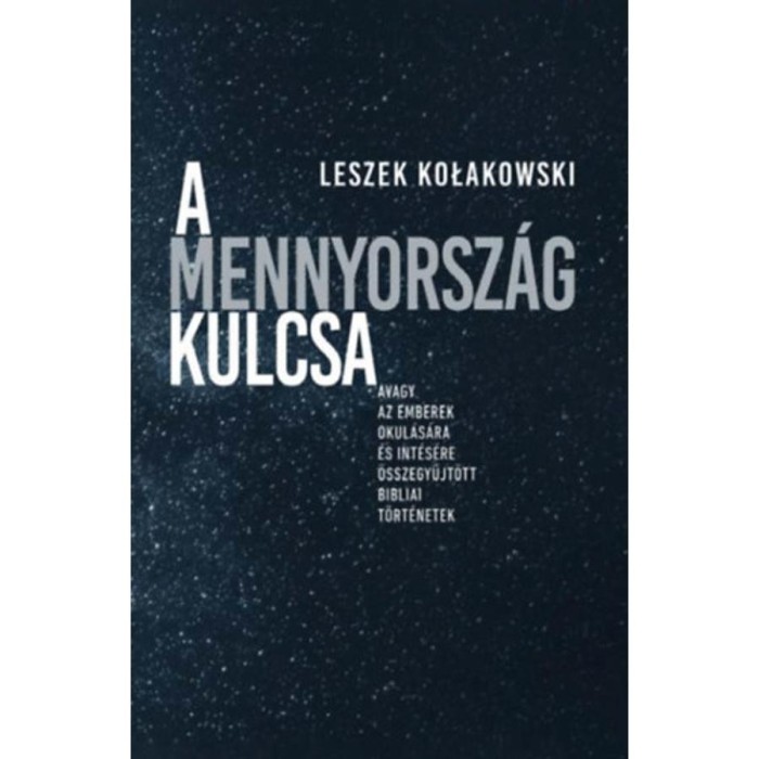A Mennyorsz&aacute;g kulcsa - Avagy az emberek okul&aacute;s&aacute;ra &eacute;s int&eacute;s&eacute;re &ouml;sszegyűjt&ouml;tt bibliai t&ouml;rt&eacute;netek - Leszek Kolakowski