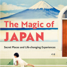 The Magic of Japan: Secret Places and Life-Changing Experiences (with 475 Color Photos)