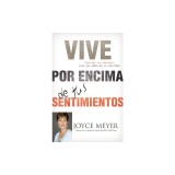 Vive Por Encima de Tus Sentimientos: Controla Tus Emociones Para Que Ellas No Te Controlen A Ti