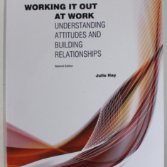 WORKING IT OUT AT WORK , UNDERSTANDING ATTIUDES AND BUILDING RELATIONSHIPS by JULIE HAY , 2009