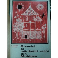 BISERICI SI MANASTIRI VECHI DIN MOLDOVA- N. GRIGORAS SI I. CAPROSU, BUC.1968