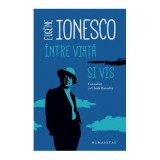 Intre viata si vis. Convorbiri cu Claude Bonnefoy - Eugene Ionesco