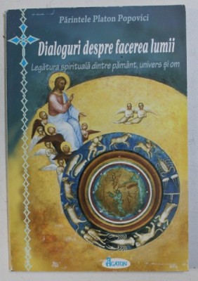 DIALOGURI DESPRE FACEREA LUMII , LEGATURA SPIRITUALA DINTRE PAMANT , UNIVERS SI OM de PLATON POPOVICI , 2009 foto