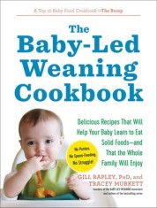The Baby-Led Weaning Cookbook: 130 Recipes That Will Help Your Baby Learn to Eat Solid Foods and That the Whole Family Will Enjoy