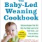 The Baby-Led Weaning Cookbook: 130 Recipes That Will Help Your Baby Learn to Eat Solid Foods and That the Whole Family Will Enjoy
