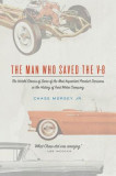 The Man Who Saved the V-8: The Untold Stories of Some of the Most Important Product Decisions in the History of Ford Motor Company